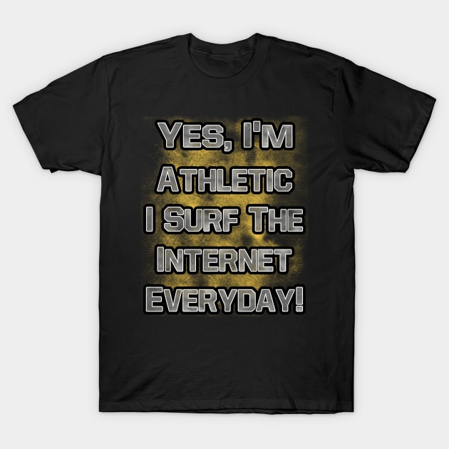 Yes, I'm Athletic I Surf The internet Everyday T-Shirt by GreenCowLand